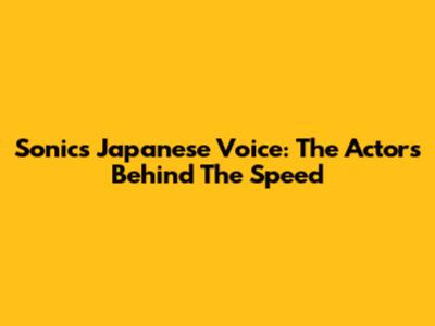 Sonic's Japanese Voice: The Actors Behind The Speed