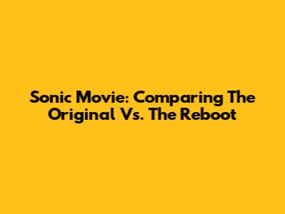 Sonic Movie: Comparing The Original Vs. The Reboot