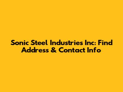 Sonic Steel Industries Inc: Find Address & Contact Info