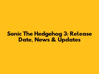 Sonic The Hedgehog 3: Release Date, News & Updates