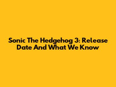 Sonic The Hedgehog 3: Release Date And What We Know