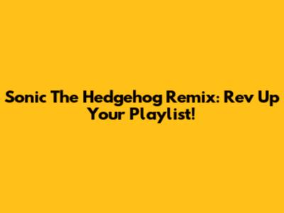 Sonic The Hedgehog Remix: Rev Up Your Playlist!