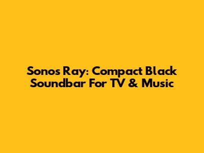 Sonos Ray: Compact Black Soundbar For TV & Music