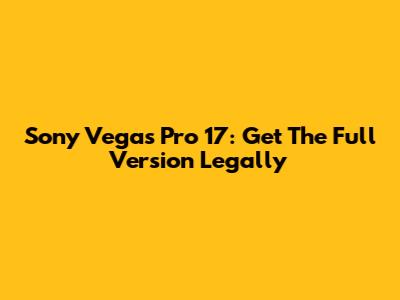 Sony Vegas Pro 17: Get The Full Version Legally