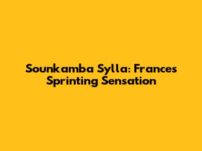 Sounkamba Sylla: France's Sprinting Sensation