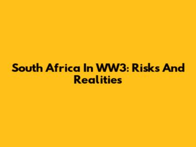 South Africa In WW3: Risks And Realities