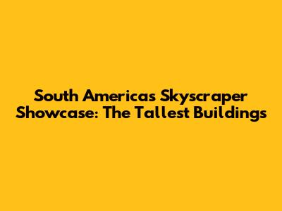 South America's Skyscraper Showcase: The Tallest Buildings
