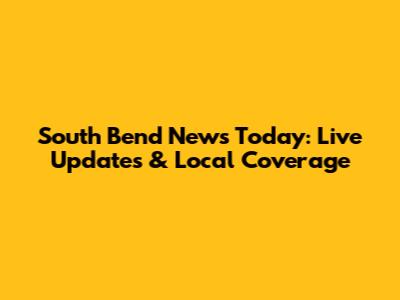 South Bend News Today: Live Updates & Local Coverage