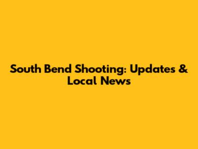 South Bend Shooting: Updates & Local News