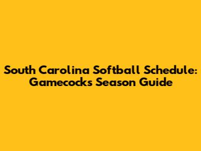 South Carolina Softball Schedule: Gamecocks' Season Guide