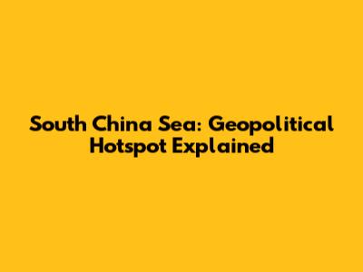 South China Sea: Geopolitical Hotspot Explained