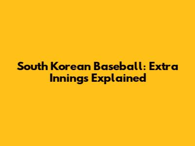 South Korean Baseball: Extra Innings Explained