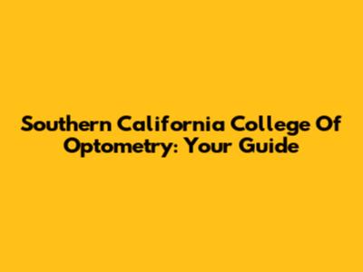 Southern California College Of Optometry: Your Guide