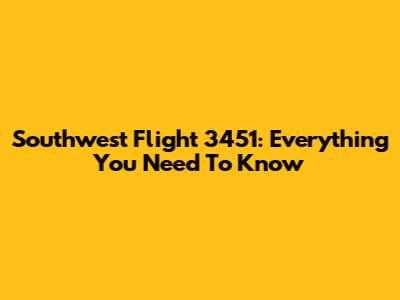 Southwest Flight 3451: Everything You Need To Know