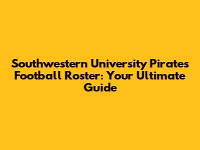 Southwestern University Pirates Football Roster: Your Ultimate Guide