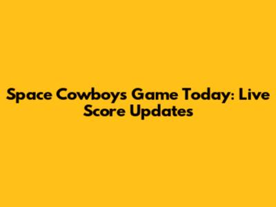 Space Cowboys Game Today: Live Score Updates
