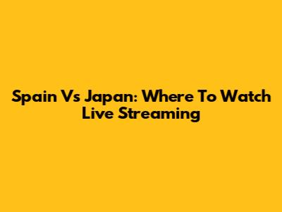 Spain Vs Japan: Where To Watch Live Streaming