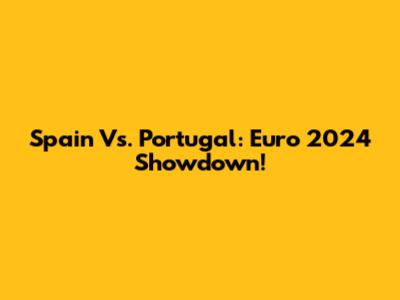 Spain Vs. Portugal: Euro 2024 Showdown!