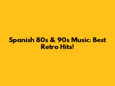 Spanish 80s & 90s Music: Best Retro Hits!