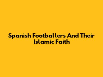 Spanish Footballers And Their Islamic Faith