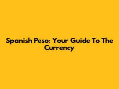Spanish Peso: Your Guide To The Currency