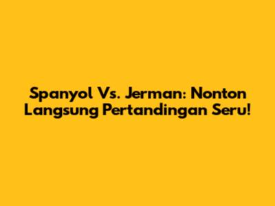 Spanyol Vs. Jerman: Nonton Langsung Pertandingan Seru!