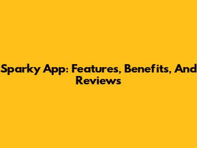 Sparky App: Features, Benefits, And Reviews