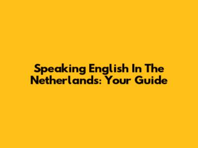 Speaking English In The Netherlands: Your Guide