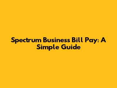 Spectrum Business Bill Pay: A Simple Guide