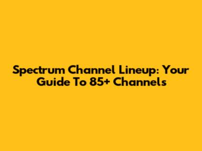Spectrum Channel Lineup: Your Guide To 85+ Channels