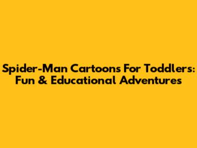 Spider-Man Cartoons For Toddlers: Fun & Educational Adventures