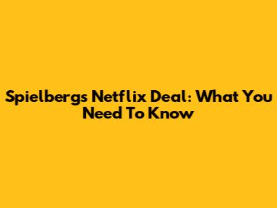 Spielberg's Netflix Deal: What You Need To Know