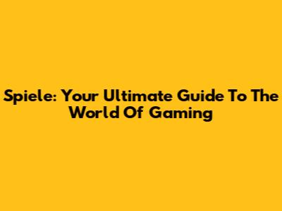 Spiele: Your Ultimate Guide To The World Of Gaming