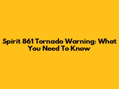Spirit 861 Tornado Warning: What You Need To Know