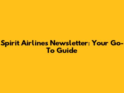 Spirit Airlines Newsletter: Your Go-To Guide