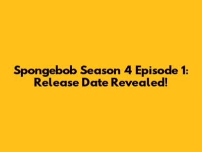 Spongebob Season 4 Episode 1: Release Date Revealed!