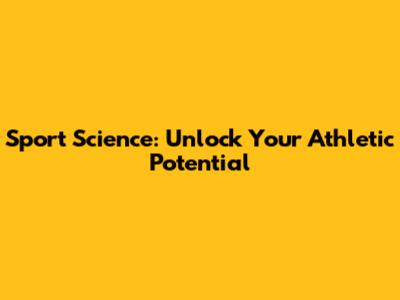 Sport Science: Unlock Your Athletic Potential