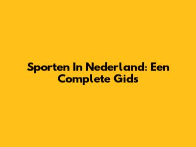 Sporten In Nederland: Een Complete Gids