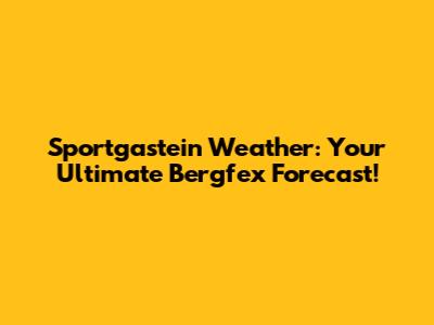 Sportgastein Weather: Your Ultimate Bergfex Forecast!