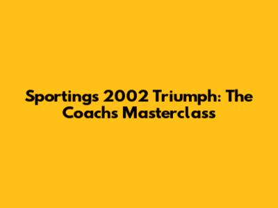 Sporting's 2002 Triumph: The Coach's Masterclass