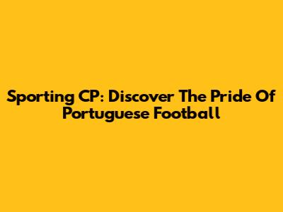 Sporting CP: Discover The Pride Of Portuguese Football