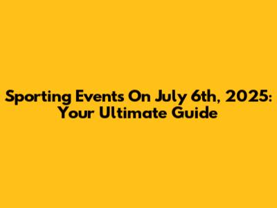 Sporting Events On July 6th, 2025: Your Ultimate Guide