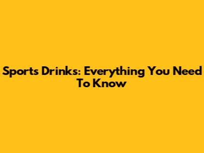 Sports Drinks: Everything You Need To Know