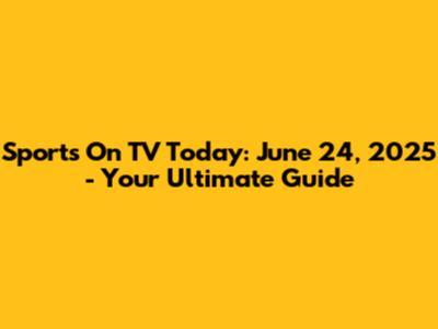 Sports On TV Today: June 24, 2025 - Your Ultimate Guide