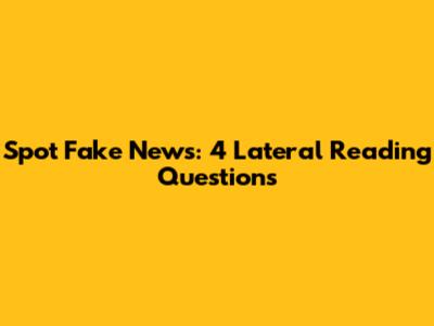 Spot Fake News: 4 Lateral Reading Questions