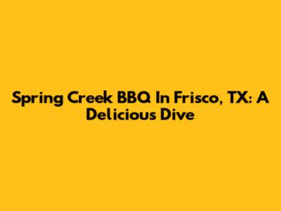Spring Creek BBQ In Frisco, TX: A Delicious Dive