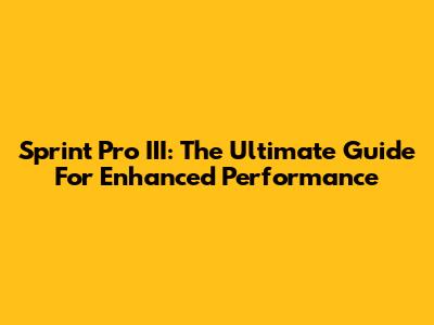 Sprint Pro III: The Ultimate Guide For Enhanced Performance