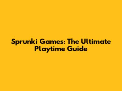 Sprunki Games: The Ultimate Playtime Guide