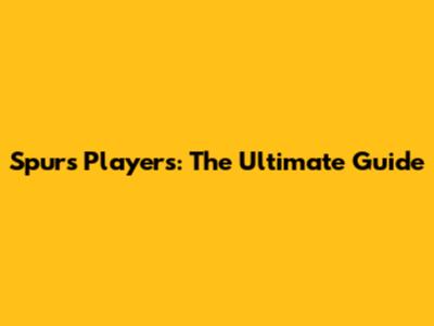 Spurs Players: The Ultimate Guide