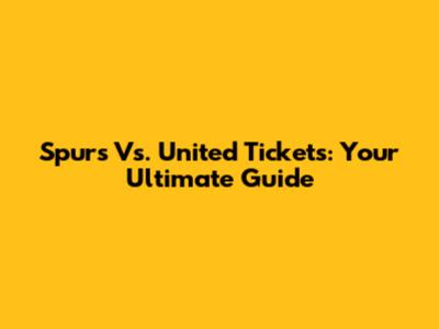 Spurs Vs. United Tickets: Your Ultimate Guide